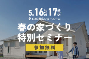 
【参加無料】新築前に知っておきたい情報満載！家づくりセミナー開催 | LIXILショールーム帯広 5/16㈯・17㈰